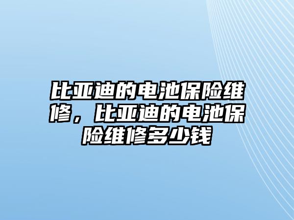 比亞迪的電池保險維修，比亞迪的電池保險維修多少錢