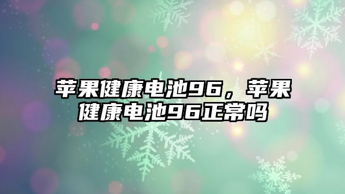 蘋果健康電池96，蘋果健康電池96正常嗎