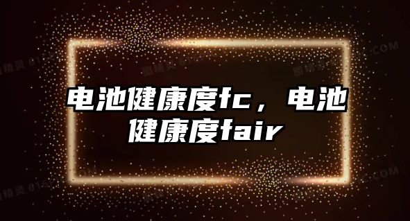 電池健康度fc，電池健康度fair