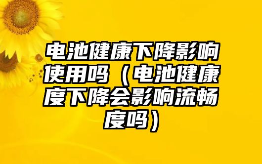 電池健康下降影響使用嗎（電池健康度下降會影響流暢度嗎）