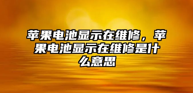 蘋果電池顯示在維修，蘋果電池顯示在維修是什么意思