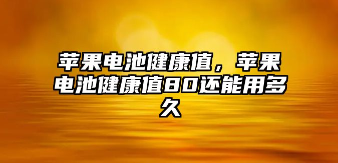 蘋果電池健康值，蘋果電池健康值80還能用多久