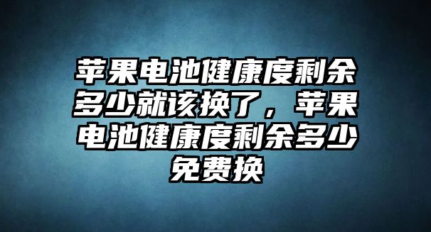 蘋果電池健康度剩余多少就該換了，蘋果電池健康度剩余多少免費換