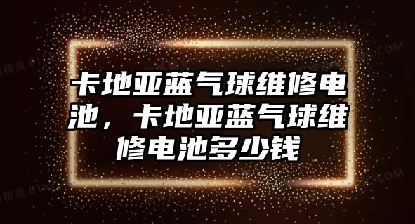 卡地亞藍氣球維修電池，卡地亞藍氣球維修電池多少錢