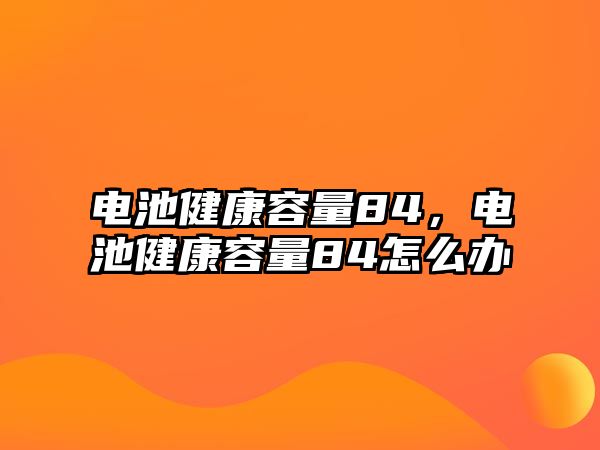 電池健康容量84，電池健康容量84怎么辦