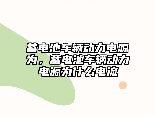 蓄電池車輛動力電源為，蓄電池車輛動力電源為什么電流