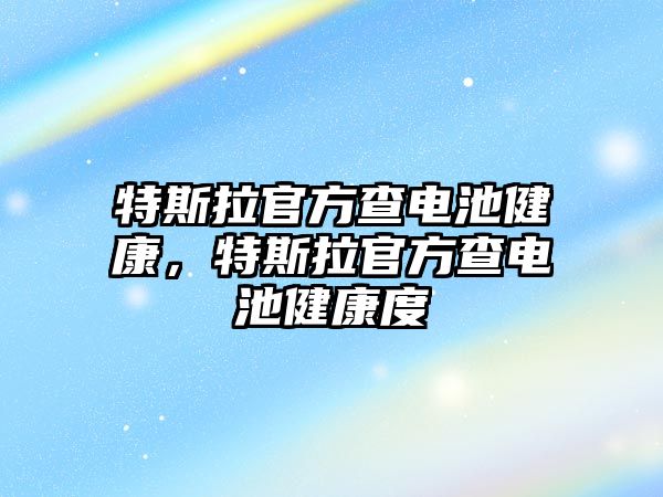 特斯拉官方查電池健康，特斯拉官方查電池健康度