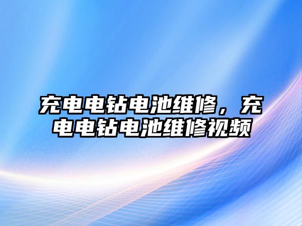 充電電鉆電池維修，充電電鉆電池維修視頻