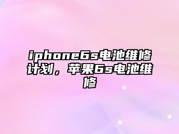 iphone6s電池維修計劃，蘋果6s電池維修