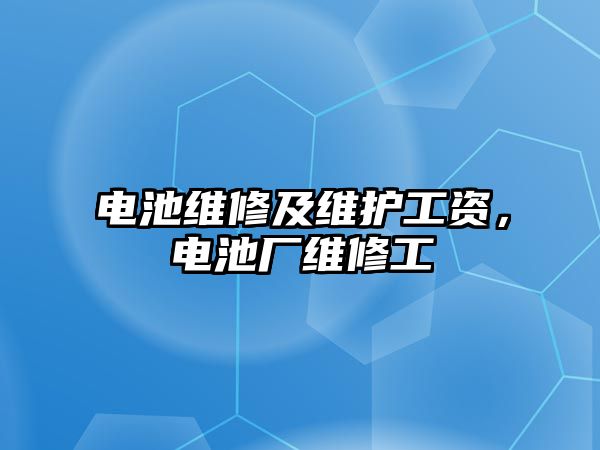 電池維修及維護工資，電池廠維修工