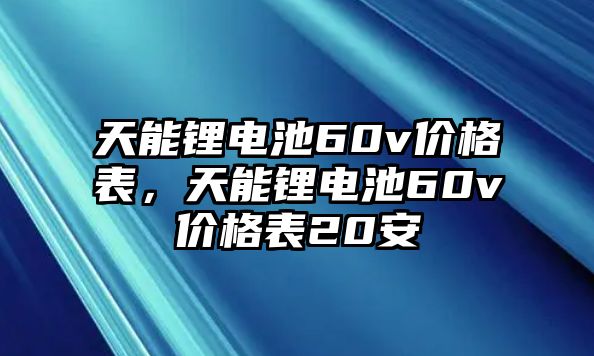 天能鋰電池60v價(jià)格表，天能鋰電池60v價(jià)格表20安