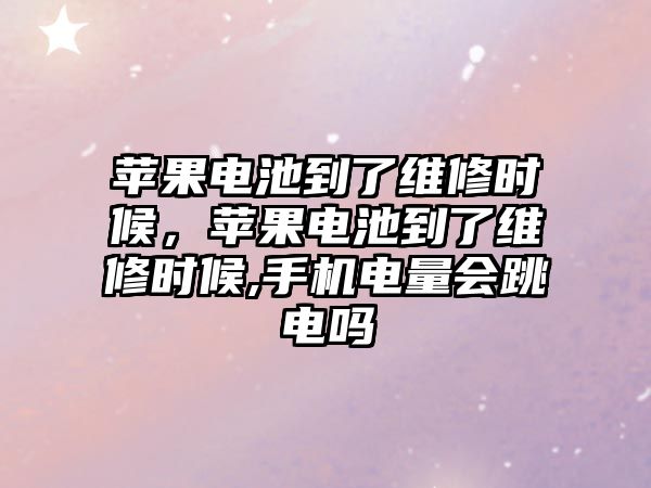 蘋果電池到了維修時候，蘋果電池到了維修時候,手機電量會跳電嗎