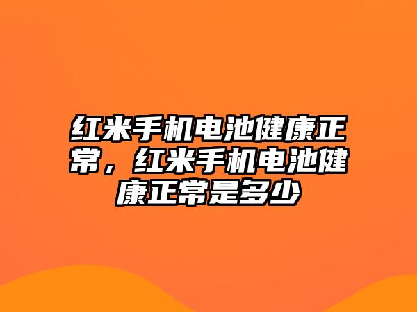 紅米手機電池健康正常，紅米手機電池健康正常是多少