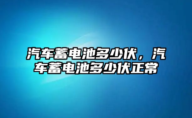 汽車蓄電池多少伏，汽車蓄電池多少伏正常