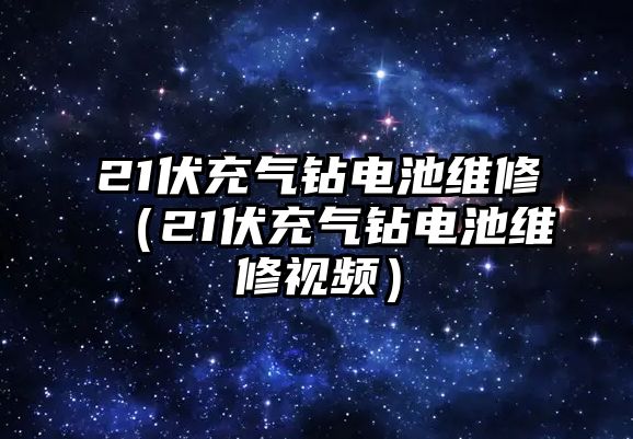 21伏充氣鉆電池維修（21伏充氣鉆電池維修視頻）