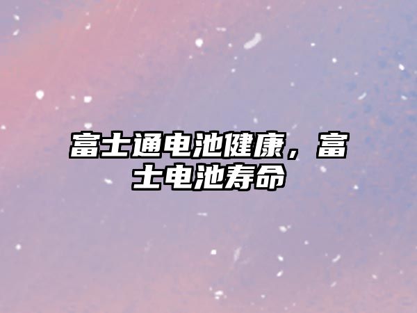 富士通電池健康，富士電池壽命