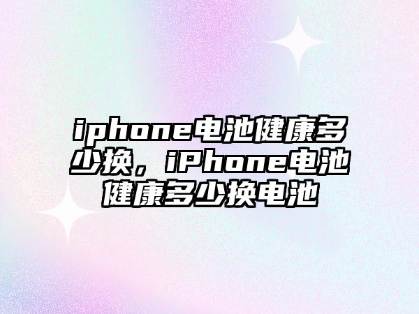 iphone電池健康多少換，iPhone電池健康多少換電池