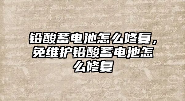 鉛酸蓄電池怎么修復，免維護鉛酸蓄電池怎么修復