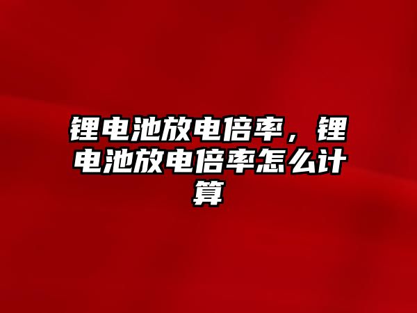 鋰電池放電倍率，鋰電池放電倍率怎么計算