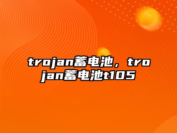 trojan蓄電池，trojan蓄電池t105