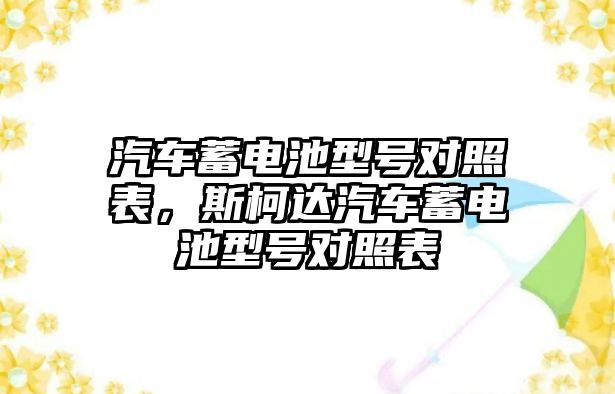 汽車蓄電池型號對照表，斯柯達汽車蓄電池型號對照表