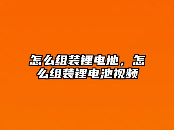 怎么組裝鋰電池，怎么組裝鋰電池視頻