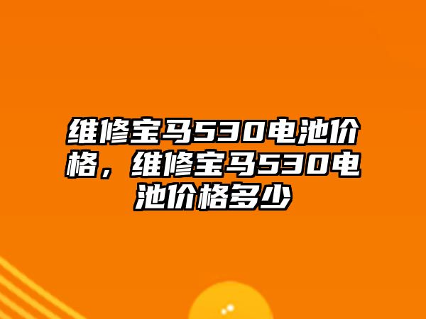 維修寶馬530電池價格，維修寶馬530電池價格多少