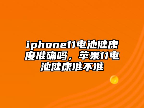 iphone11電池健康度準確嗎，蘋果11電池健康準不準