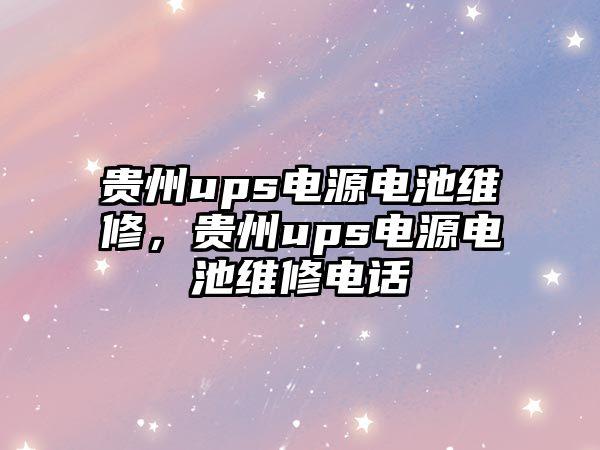 貴州ups電源電池維修，貴州ups電源電池維修電話