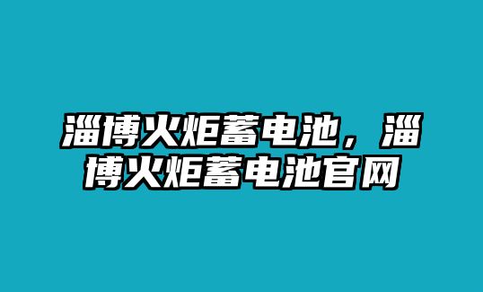 淄博火炬蓄電池，淄博火炬蓄電池官網(wǎng)