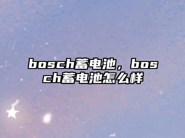 bosch蓄電池，bosch蓄電池怎么樣