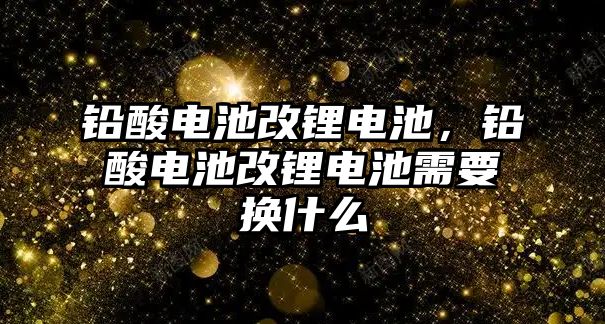 鉛酸電池改鋰電池，鉛酸電池改鋰電池需要換什么