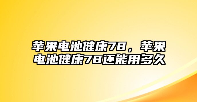 蘋果電池健康78，蘋果電池健康78還能用多久