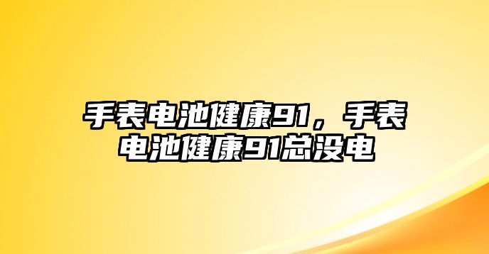 手表電池健康91，手表電池健康91總沒電