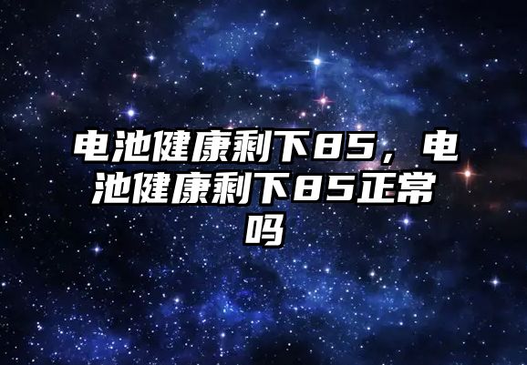 電池健康剩下85，電池健康剩下85正常嗎