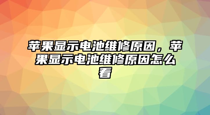 蘋果顯示電池維修原因，蘋果顯示電池維修原因怎么看