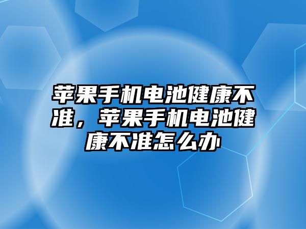 蘋果手機電池健康不準，蘋果手機電池健康不準怎么辦