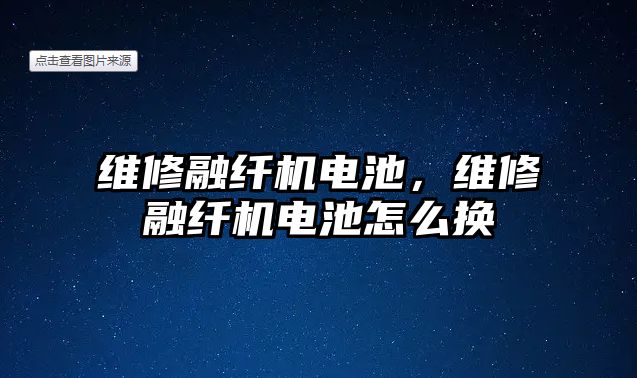 維修融纖機電池，維修融纖機電池怎么換