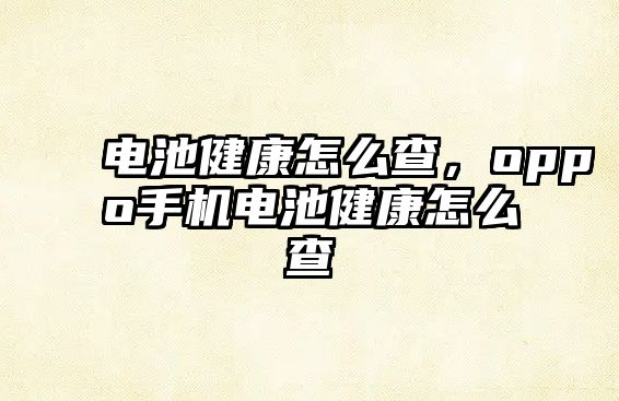 電池健康怎么查，oppo手機電池健康怎么查