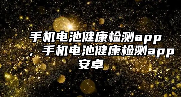 手機電池健康檢測app，手機電池健康檢測app安卓