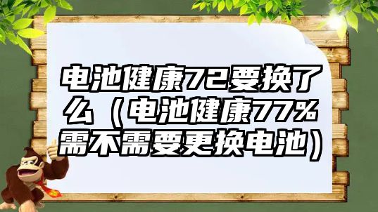 電池健康72要換了么（電池健康77%需不需要更換電池）