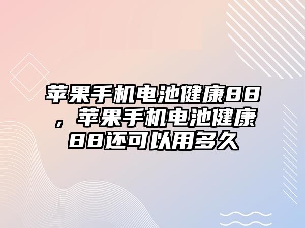 蘋果手機(jī)電池健康88，蘋果手機(jī)電池健康88還可以用多久