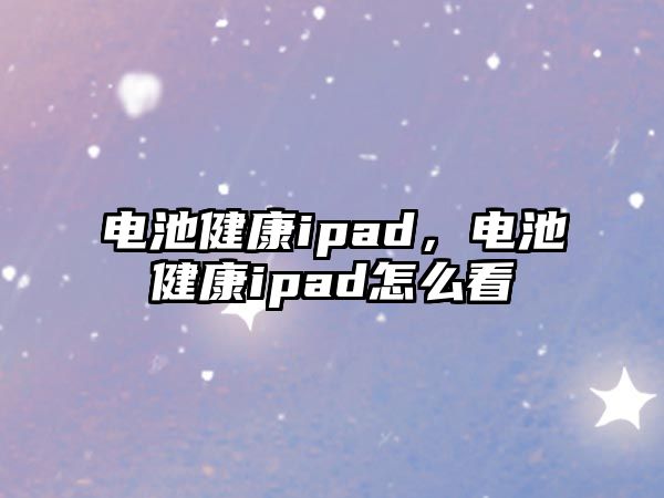 電池健康ipad，電池健康ipad怎么看