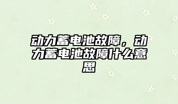 動力蓄電池故障，動力蓄電池故障什么意思