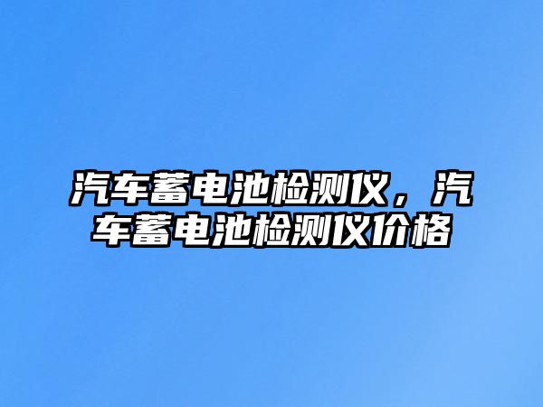 汽車蓄電池檢測儀，汽車蓄電池檢測儀價格