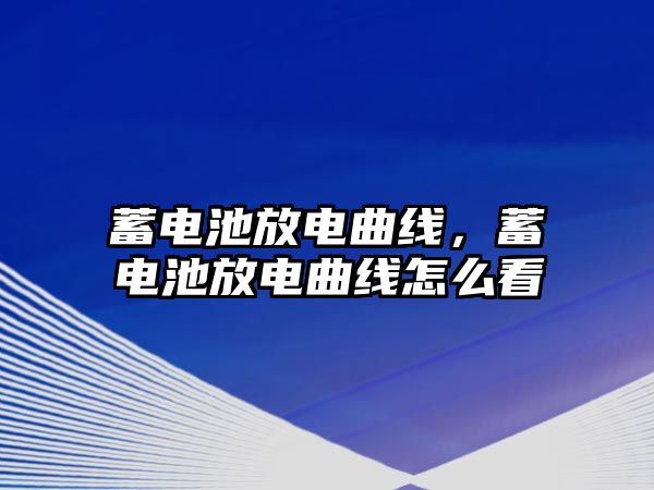 蓄電池放電曲線，蓄電池放電曲線怎么看