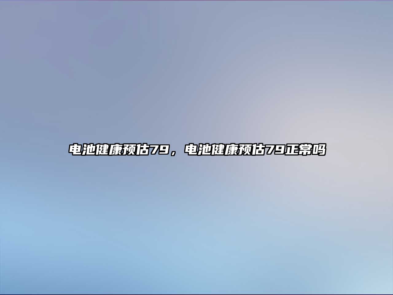 電池健康預(yù)估79，電池健康預(yù)估79正常嗎