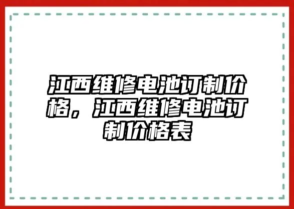 江西維修電池訂制價(jià)格，江西維修電池訂制價(jià)格表