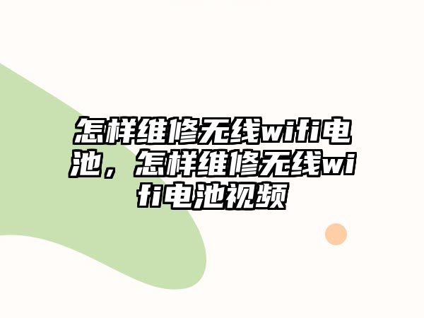 怎樣維修無線wifi電池，怎樣維修無線wifi電池視頻