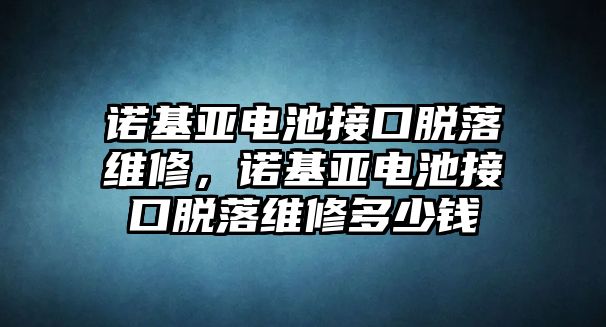 諾基亞電池接口脫落維修，諾基亞電池接口脫落維修多少錢